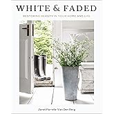 White and Faded: Restoring Beauty in Your Home and Life (The Perfect Gift for People Who Love Interior Design, Decorating, and Creating Beautiful, Healing Spaces at Home)
