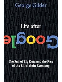 Life After Google: The Fall of Big Data and the Rise of the Blockchain Economy