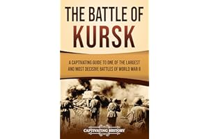 The Battle of Kursk: A Captivating Guide to One of the Largest and Most Decisive Battles of World War II (The Second World Wa
