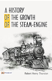 A History of the Growth of the Steam-Engine