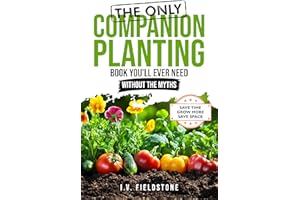 The ONLY Companion Planting Book You'll Ever Need Without the Myths: Step-by-Step Strategies for Beginners to Save Time, Save