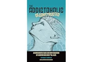 The Addictoholic Deconstructed: An irreverently quick and dirty education by a doctor who says f*ck a lot