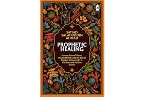 Prophetic Healing: How to Achieve Vibrant, Holistic Health Using the Best of Prophet Muhammad’s Guidance and Modern Science
