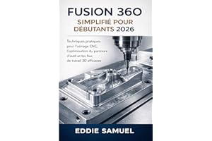 FUSION 360 SIMPLIFIÉ POUR DÉBUTANTS 2026: Techniques pratiques pour l'usinage CNC, l'optimisation du parcours d'outil et les 