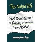 This Naked Life: Forty-Eight True Stories of Finding Freedom from Alcohol