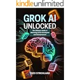 Grok AI Unlocked: The Ultimate Guide to Mastering AI for Developers and Entrepreneurs: Transform Your Business and Tech Skills with Proven Strategies, ... (Exploring AI &amp; Mastering Software Book 9)