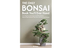 The Only Bonsai Book You'll Ever Need: From Beginner Techniques to Artistic Mastery Step-by-Step Minature Tree Care with Illu