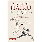 Writing Haiku: A Beginner's Guide to Composing Japanese Poetry - Includes Tanka, Renga, Haiga, Senryu and Haibun