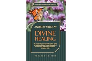 Divine Healing (Updated and Annotated): He gave them power against unclean spirits, to cast them out and to heal all manner o