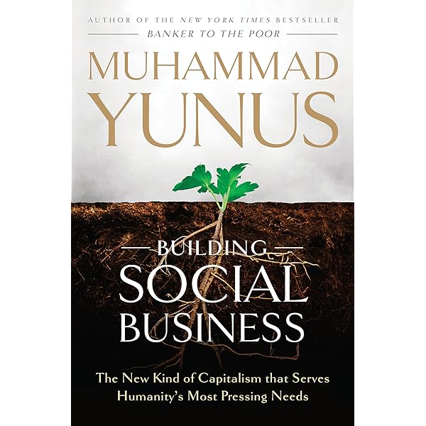 Amazon Com Building Social Business The New Kind Of Capitalism That Serves Humanity S Most Pressing Needs Ebook Yunus Muhammad Kindle Store