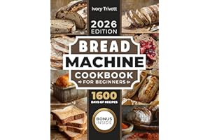 Bread Machine Cookbook: The Ultimate Homemade Baking Guide for Every Day. Cook with Your Bread Maker and Discover Perfect Eas