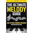THE ULTIMATE MELODY GUIDE: How to Make Awesome Melodies without Knowing Music Theory (Notes, Scales, Chords, Melodies)