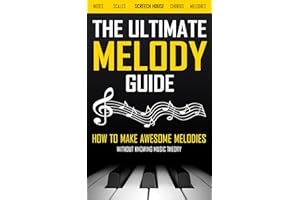 THE ULTIMATE MELODY GUIDE: How to Make Awesome Melodies without Knowing Music Theory (Notes, Scales, Chords, Melodies)