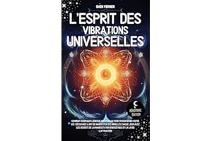 L’esprit des vibrations universelles: Comment manipuler l’énergie universelle pour transformer votre vie ! Découvrez l’art de