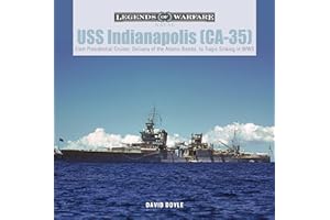 USS Indianapolis (CA-35): From Presidential Cruiser, to Delivery of the Atomic Bombs, to Tragic Sinking​ in WWII