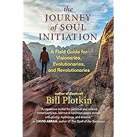 The Journey of Soul Initiation: A Field Guide for Visionaries, Evolutionaries, and Revolutionaries