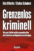 Udo Ulfkotte, Stefan Schubert: Grenzenlos kriminell - Wie uns Massenmedien die Straftaten von Migranten verschweigen