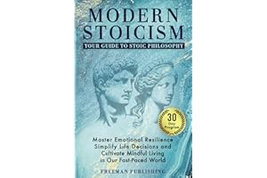 Modern Stoicism Your Guide to Stoic Philosophy: Master Emotional Resilience, Simplify Life Decisions and Cultivate Mindful Living in Our Fast Paced World