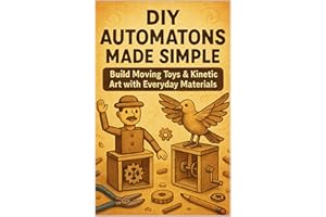 DIY Automatons Made Simple: Build Moving Toys & Kinetic Art with Everyday Materials