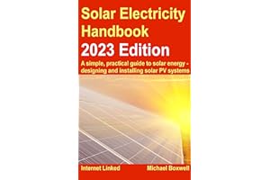Solar Electricity Handbook - 2023 Edition: A simple, practical guide to solar energy – designing and installing solar photovo