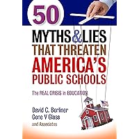 50 Myths and Lies That Threaten America’s Public Schools: The Real Crisis in Education