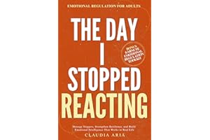 The Day I Stopped Reacting: Emotional Regulation for Adults To Manage Triggers, Strengthen Resilience, and Build Emotional In