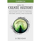How to Create History: An Author’s Guide to Creating Histories, Myths, and Monsters (Author Guides Book 4)
