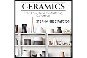 Ceramics: 1-2-3 Easy Steps to Mastering Ceramics!