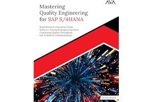 Mastering Quality Engineering for SAP S/4HANA: Build Resilient, Enterprise Grade Software Testing Strategies that Drive Conti