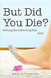 But Did You Die?: Setting the Parenting Bar Low (I Just Want to Pee Alone Book 5)