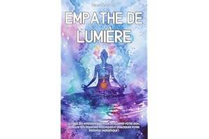 Empathe de Lumière : Le guide des hypersensibles pour développer votre don, réveiller vos pouvoirs psychiques et débloquer vo
