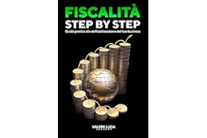 Fiscalità Step-By-Step: Guida pratica alla defiscalizzazione del tuo business (Italian Edition)