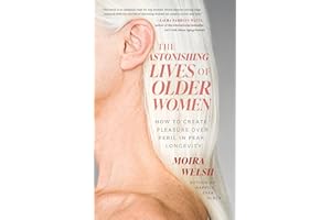 The Astonishing Lives of Older Women: How to Create Pleasure Over Peril in Peak Longevity