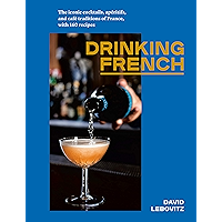 Drinking French: The Iconic Cocktails, Apéritifs, and Café Traditions of France, with 160 Recipes book cover
