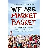 We Are Market Basket: The Story of the Unlikely Grassroots Movement That Saved a Beloved Business