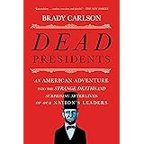Dead Presidents: An American Adventure into the Strange Deaths and Surprising Afterlives of Our Nation's Leaders