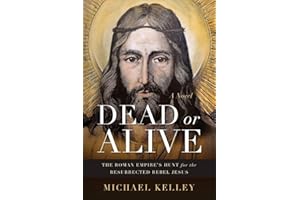 Dead or Alive: The Roman Empire's Hunt for the Resurrected Rebel Jesus A Novel
