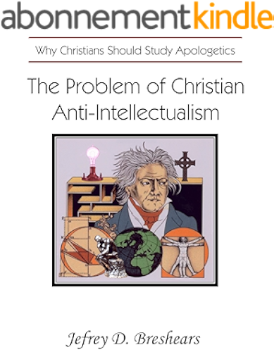 Download The Problem of Christian Anti-Intellectualism: Why Christians Should Study Apologetics (English Edition) PDF