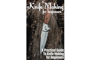 Knife Making for Beginners: A Practical Guide to Knife Making for Beginners