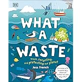 What a Waste: Trash, Recycling, and Protecting our Planet (Protect the Planet)