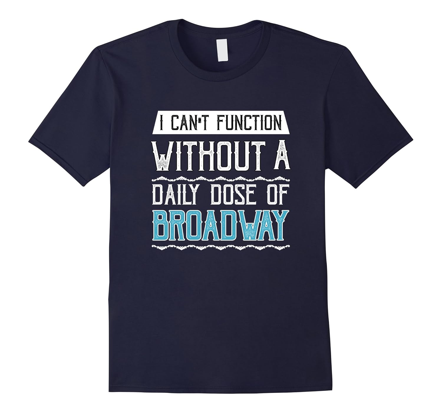 I Can't Function Without a Daily Dose of Broadway T-Shirt-ANZ