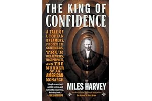 The King of Confidence: A Tale of Utopian Dreamers, Frontier Schemers, True Believers, False Prophets, and the Murder of an American Monarch