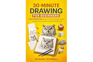 30-MINUTE DRAWING FOR BEGINNERS: Quick Step-by-Step Lessons to Learn Sketching, Shading, and See Like an Artist in Just 30 Mi
