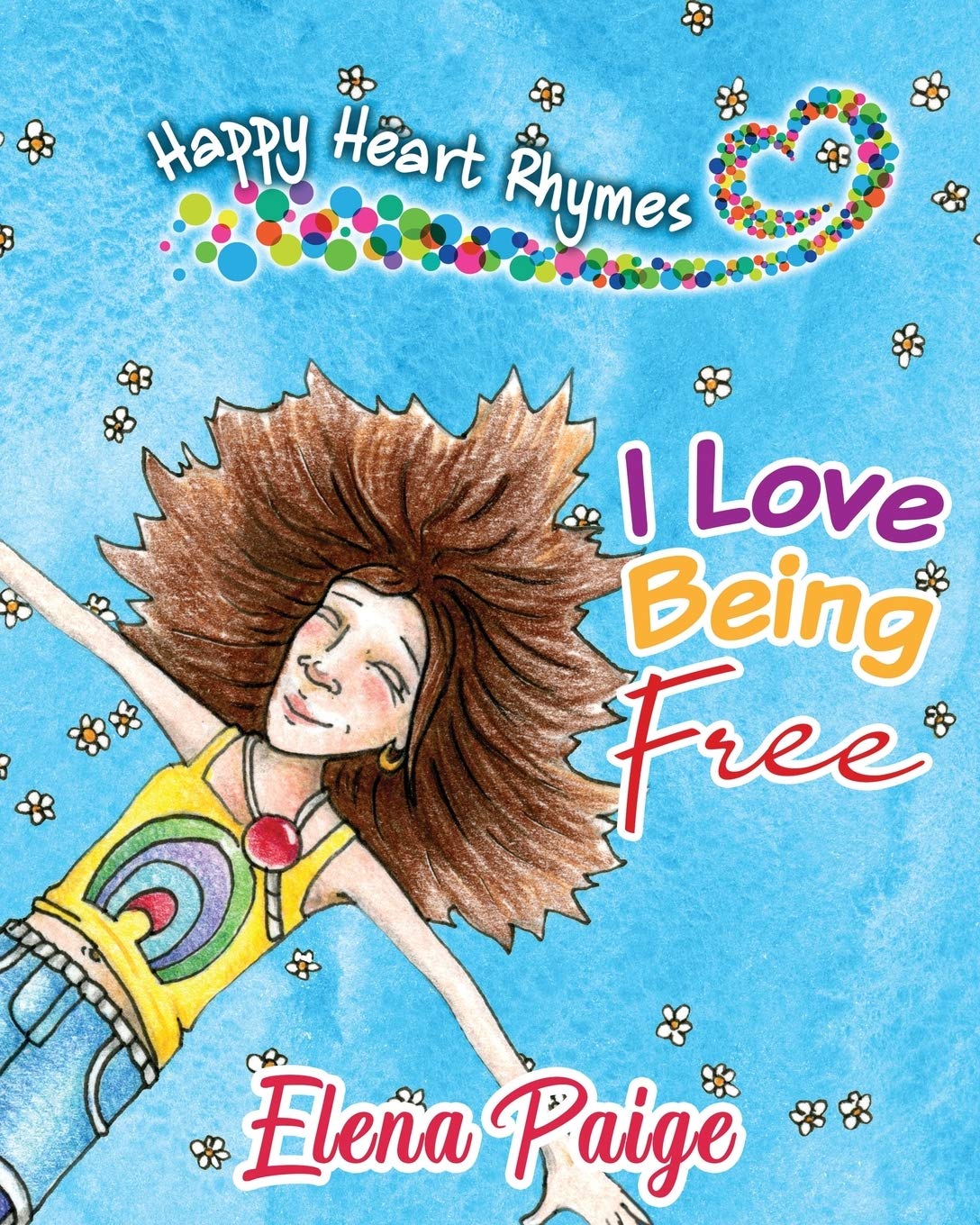 I Love Being Free Happy Heart Rhymes Volume 1 Paige Elena 9781925557053 Amazon Com Books