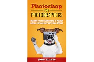 Photoshop for Photographers: Training for Photographers to Master Digital Photography and Photo Editing (Photoshop for Absolu