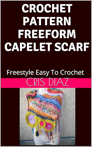 Download CROCHET PATTERN FREEFORM CAPELET SCARF SHAWL: Freestyle Easy To Crochet (English Edition) PDF
