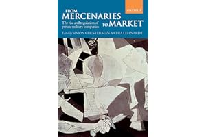 From Mercenaries to Market: The Rise and Regulation of Private Military Companies