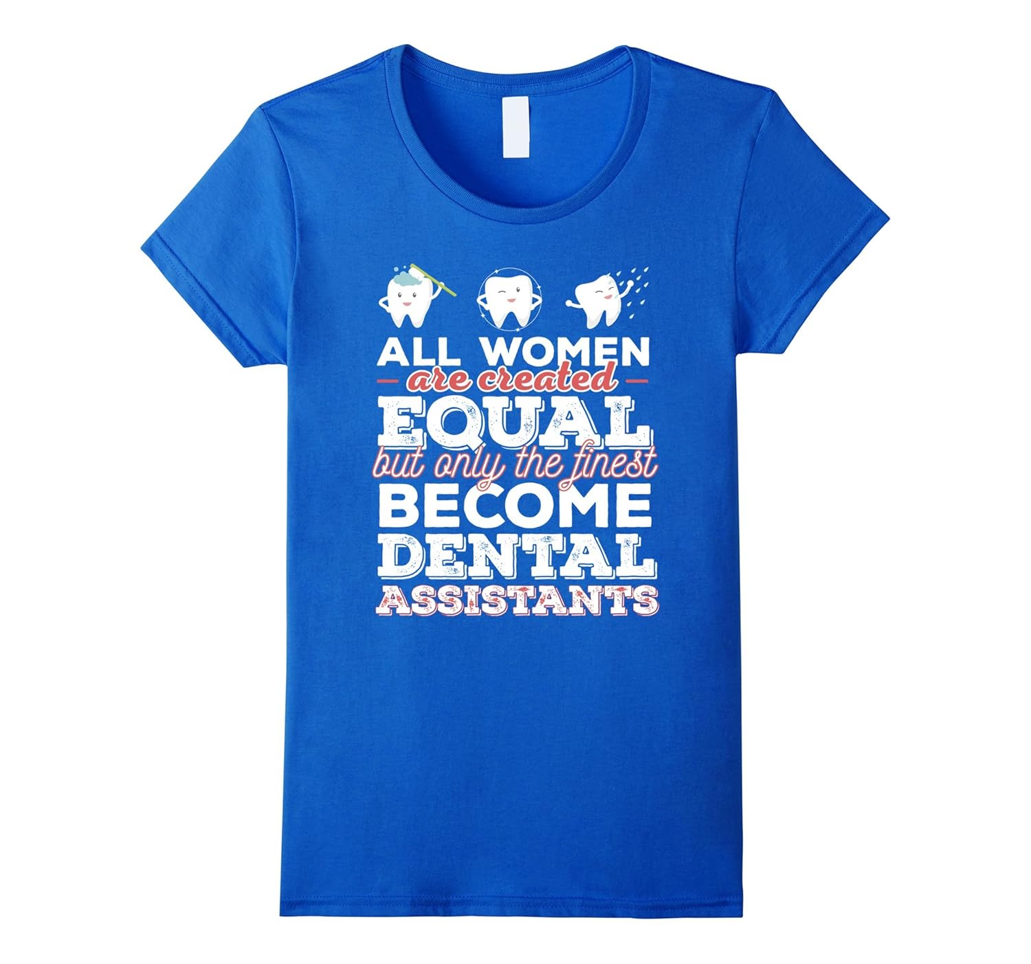Dental Assistants Tshirt All women are created equal