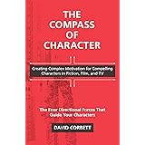 The Compass of Character: Creating Complex Motivation for Compelling Characters in Fiction, Film, and TV