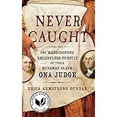 Never Caught: The Washingtons' Relentless Pursuit of Their Runaway Slave, Ona Judge
